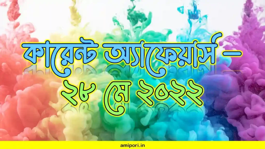 কারেন্ট অ্যাফেয়ার্স - ২৮ মে ২০২২